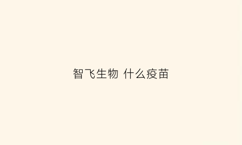 智飞生物什么疫苗(智飞生物疫苗优势)